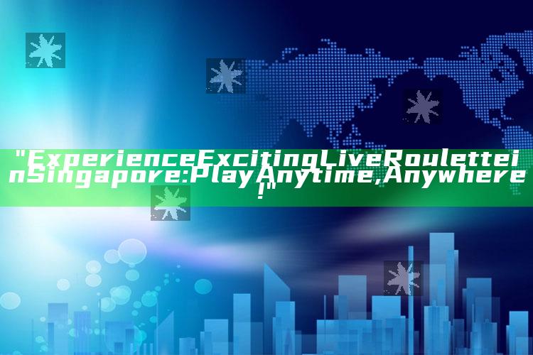 "Experience Exciting Live Roulette in Singapore: Play Anytime, Anywhere!"