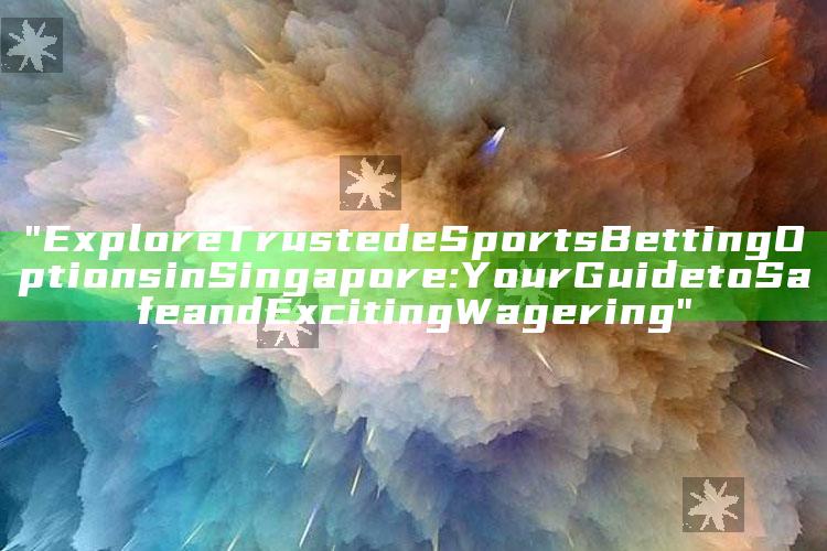 "Explore Trusted eSports Betting Options in Singapore: Your Guide to Safe and Exciting Wagering"