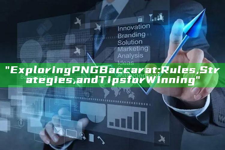 "Exploring PNG Baccarat: Rules, Strategies, and Tips for Winning"