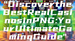 "Discover the Best Real Casinos in PNG: Your Ultimate Gaming Guide"