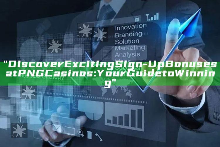 "Discover Exciting Sign-Up Bonuses at PNG Casinos: Your Guide to Winning"