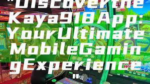 "Discover the Kaya918 App: Your Ultimate Mobile Gaming Experience"