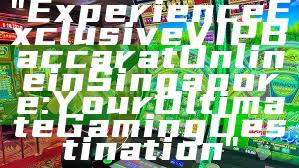 "Experience Exclusive VIP Baccarat Online in Singapore: Your Ultimate Gaming Destination"