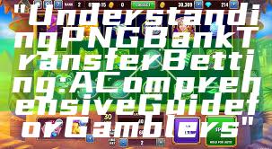 "Understanding PNG Bank Transfer Betting: A Comprehensive Guide for Gamblers"