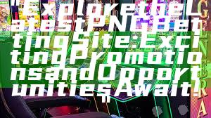 "Explore the Latest PNG Betting Site: Exciting Promotions and Opportunities Await!"