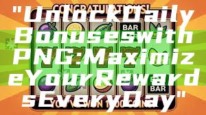 "Unlock Daily Bonuses with PNG: Maximize Your Rewards Every Day"