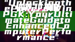 "Unlocking the Power of WinPGK: Your Ultimate Guide to Enhanced Computer Performance"