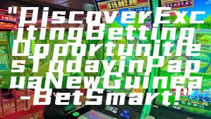 "Discover Exciting Betting Opportunities Today in Papua New Guinea - Bet Smart!"