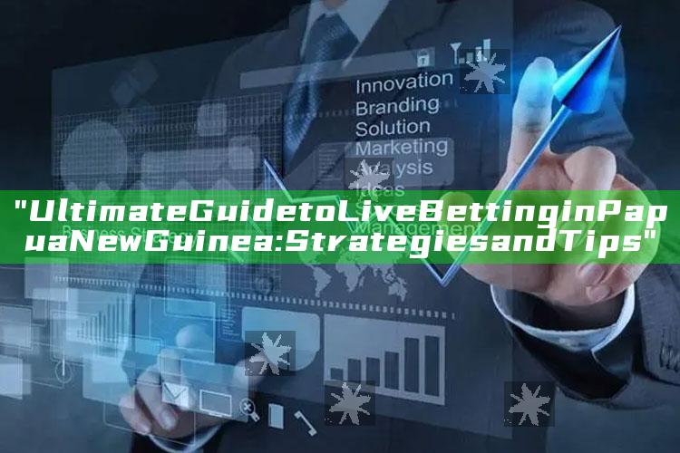 "Ultimate Guide to Live Betting in Papua New Guinea: Strategies and Tips"