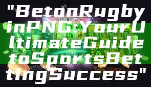 "Bet on Rugby in PNG: Your Ultimate Guide to Sports Betting Success"