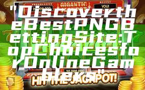 "Discover the Best PNG Betting Site: Top Choices for Online Gamblers"