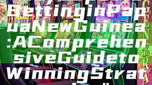 "Kaya Sports Betting in Papua New Guinea: A Comprehensive Guide to Winning Strategies"