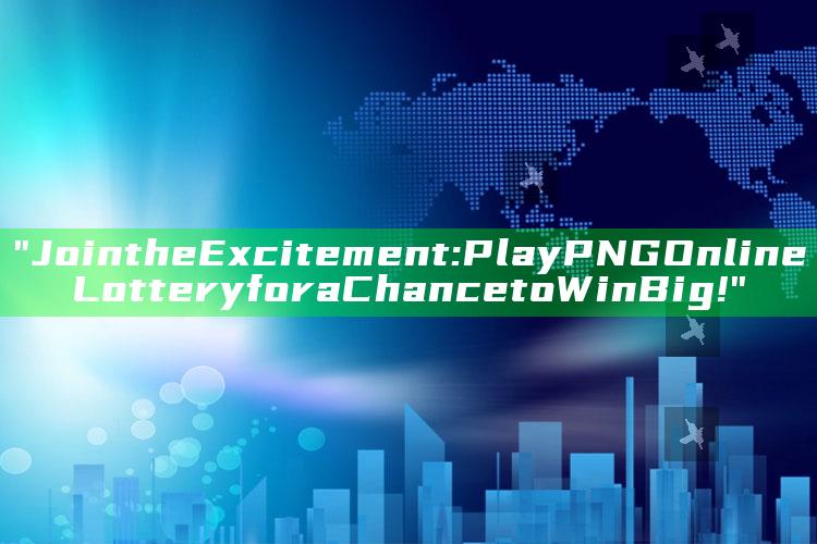 "Join the Excitement: Play PNG Online Lottery for a Chance to Win Big!"