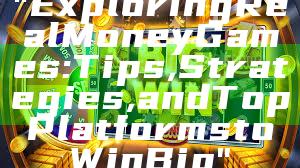 "Exploring Real Money Games: Tips, Strategies, and Top Platforms to Win Big"